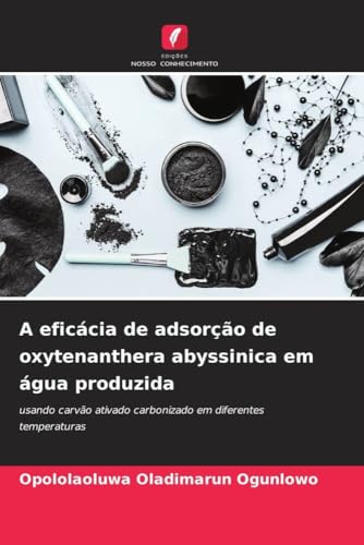 A eficácia de adsorção de oxytenanthera abyssinica em água produzida: usando carvão ativado carbonizado em diferentes temperaturas (Portuguese Edition)
