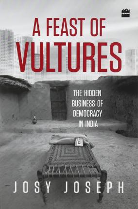 A Feast of Vultures: The Hidden Business of Democracy in India