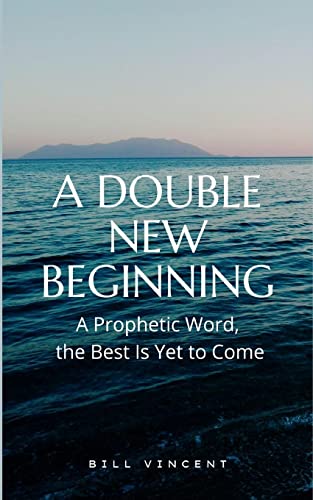 A Double New Beginning: A Prophetic Word, the Best Is Yet to Come