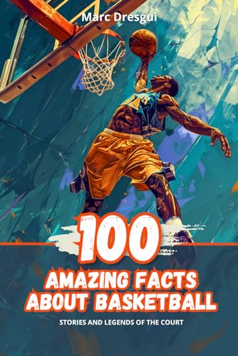 100 Amazing Facts About Basketball: Stories and Legends of the Court
