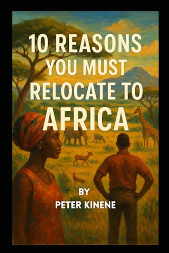 10 REASONS YOU MUST RELOCATE TO AFRICA : A Book For One Looking For Fulfillment in Life.