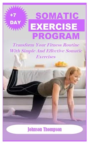 +7DAYS SOMATIC EXERCISE PROGRAM: Transform Your Fitness Routine With Simple And Effective Somatic Exercises