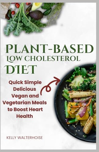 "Plant-Based Low Cholesterol Diet:  Quick, Simple, Delicious Vegan and Vegetarian Meals to Boost Heart Health