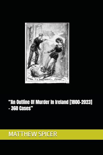 "An Outline Of Murder In Ireland [1800-2023] - 360 Cases"