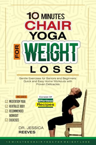 10 Minutes Chair Yoga for Weight Loss: Gentle Exercises for Seniors and Beginners: Quick and Easy Home Workouts with Proven Delicacies