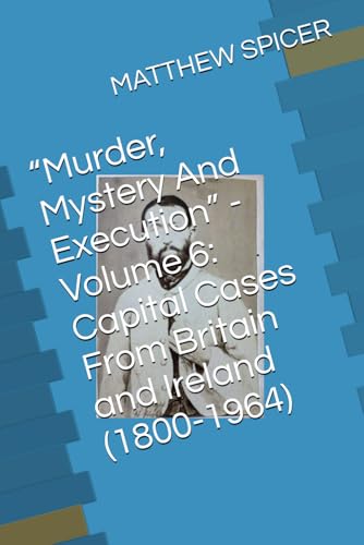 "Murder, Mystery And Execution" - Volume 6: Capital Cases From Britain and Ireland (1800-1964)