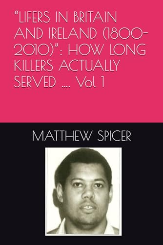 "LIFERS IN BRITAIN AND IRELAND (1800-2010)": HOW LONG KILLERS ACTUALLY SERVED .... Vol 1