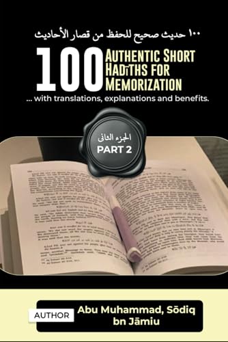 100 AUTHENTIC SHORT HADITHS FOR MEMORIZATION: ...with Arabic texts,  English Translations, Benefits and Explanations.