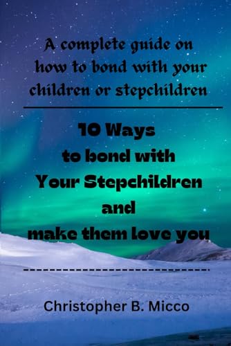 10 Ways to bond with Your Stepchildren and make them love you: A complete guide on how to bond with your children or stepchildren