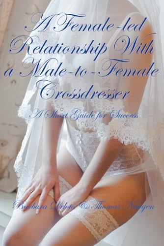 A Female-led Relationship With a Male-to-Female Crossdresser: A Short Guide for Success