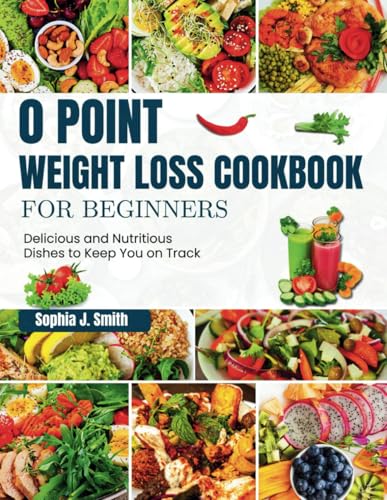 0 POINT WEIGHT LOSS COOKBOOK FOR BEGINNERS: Delicious and Nutritious Dishes to Keep You on Track