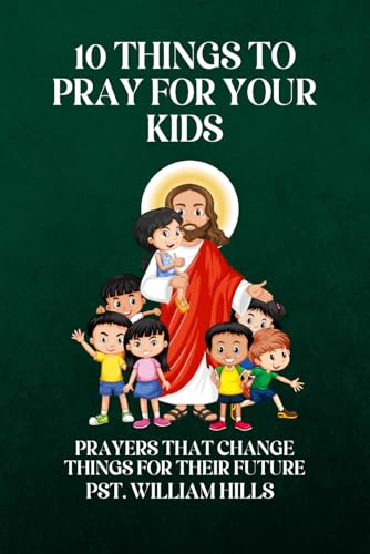 10 Things To Pray For Your Kids::  Prayers That Change Things For Their Future