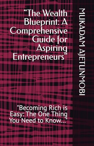 "The Wealth Blueprint: A Comprehensive Guide for Aspiring Entrepreneurs": "Becoming Rich is Easy: The One Thing You Need to Know..."
