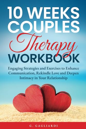 10 Weeks Couples Therapy Workbook: Engaging Strategies and Exercises to Enhance Communication, Rekindle Love and Deepen Intimacy in Your Relationship